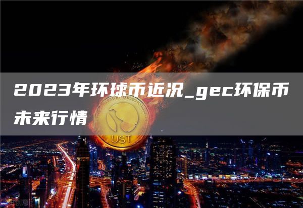 gec环保币最新消息-gec环保币最新消息gec登录网