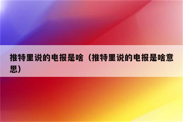 网上说的电报是啥,网上说的电报是啥意思