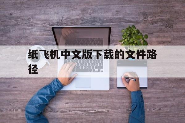 关于纸飞机中文版下载的文件路径的信息