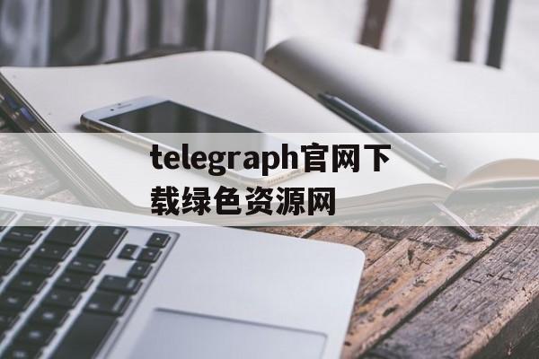 telegraph官网下载绿色资源网的简单介绍