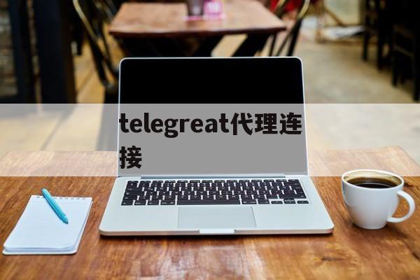 [telegreat代理连接]telegreat代理连接ip免费