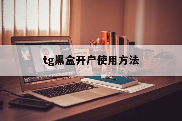 tg黑盒开户使用方法_telegram怎么给人开户